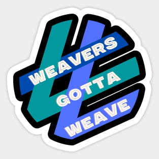 Weavers Gotta Weave Sticker